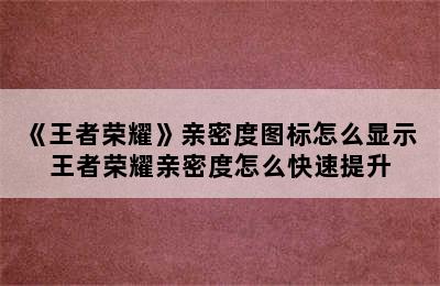 《王者荣耀》亲密度图标怎么显示 王者荣耀亲密度怎么快速提升